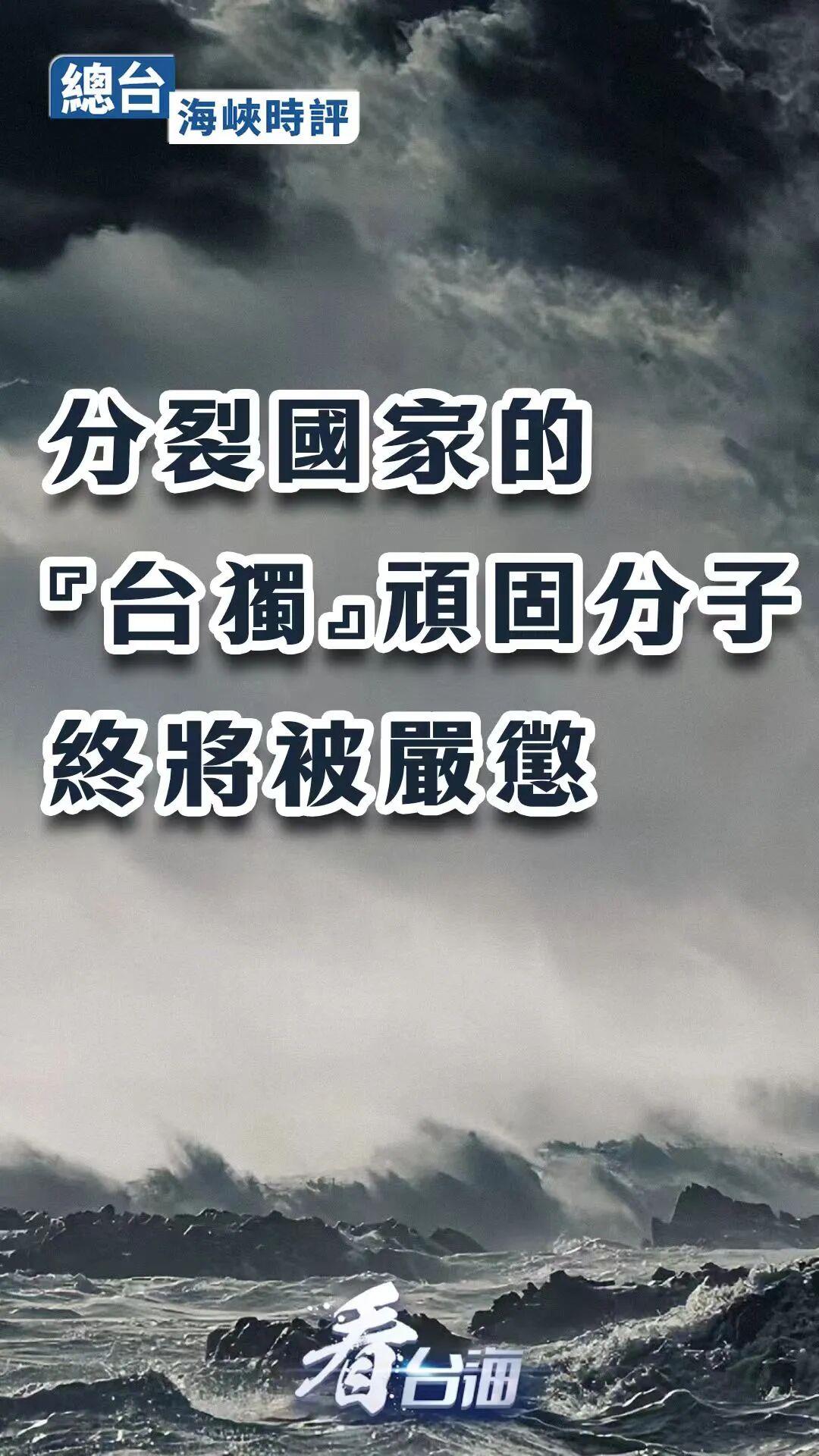 總臺海峽時評丨分裂國家的“台獨”頑固分子終將被嚴懲