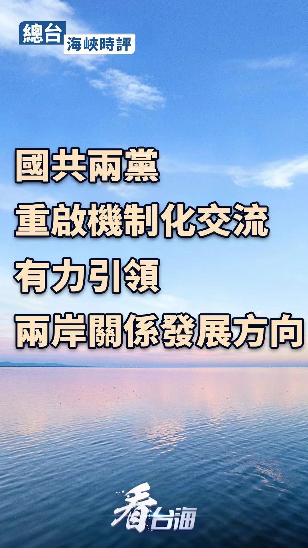 總臺海峽時評丨國共兩黨重啟機制化交流 有力引領兩岸關係發展方向 總臺海峽時評丨國共兩黨重啟機制化交流 有力引領兩岸關係發展方向