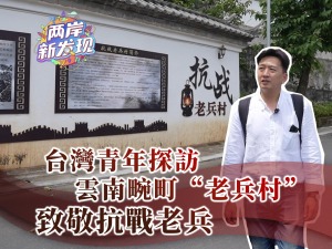 【兩岸新發現】台灣青年探訪雲南畹町“老兵村” 致敬抗戰老兵