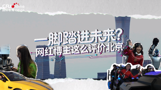 【全球南方Z世代看北京】一腳踏進未來？網紅博主這麼評價北京（視頻）