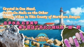 【“中國遊記”第二季⑦】左手水晶 右手美甲 來中國這個蘇北小城玩點“潮”的_fororder_東海_副本