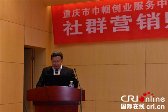 【Cri專稿 列表】重慶巾幗創業服務中心服務升級 社群行銷大咖助力