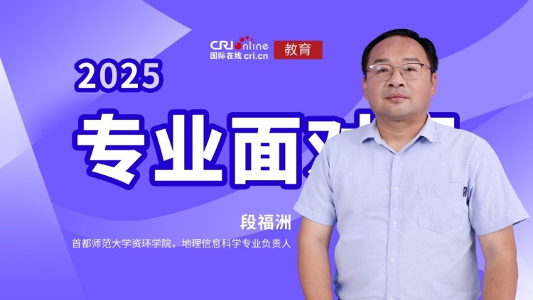 2025高招進行時【專業面對面】專訪首都師範大學資環學院 地理信息科學專業負責人段福洲教授_fororder_1