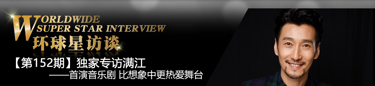 【第152期】環球星訪談·滿江：首演音樂劇 比想像中更熱愛舞臺_fororder_環球星訪談專題banner_MANJIANG