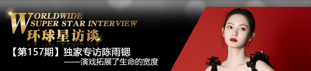 【第157期】環球星訪談·陳雨鍶：演戲拓展了生命的寬度_fororder_環球星訪談專題banner_陳雨鍶