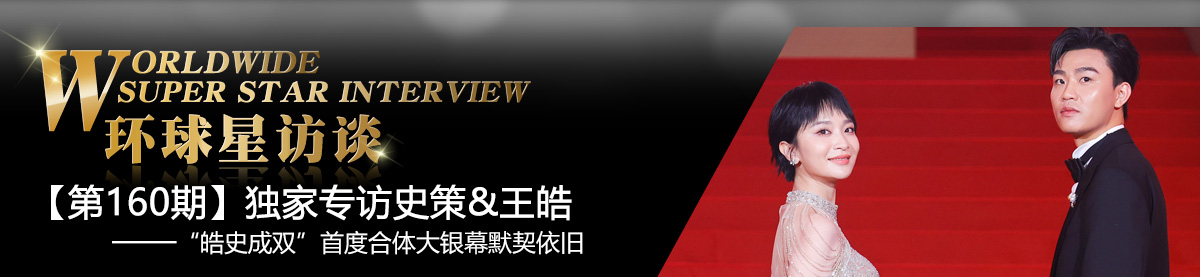 【第160期】環球星訪談·史策&王皓：“皓史成雙”首度合體大銀幕默契依舊