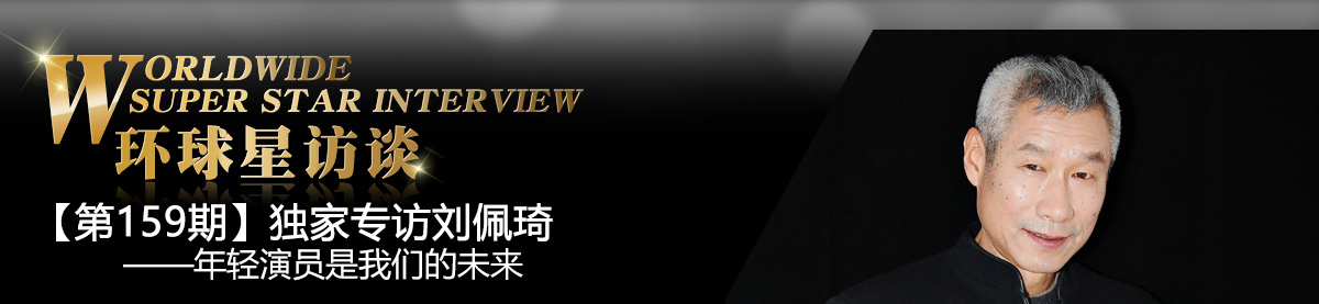 【第159期】環球星訪談·劉佩琦：年輕演員是我們的未來