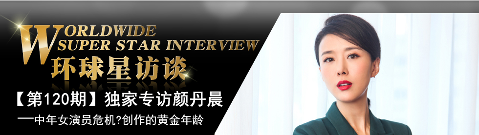 【第120期】環球星訪談·顏丹晨談中年女演員危機:這是創作的黃金年齡_fororder_環球星訪談banner-編輯用圖顏丹晨
