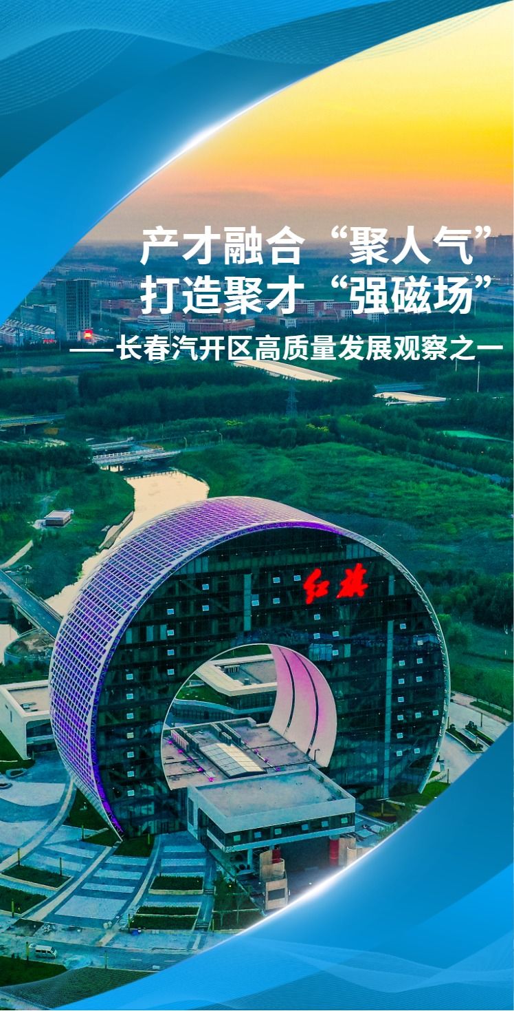 産才融合“聚人氣” 打造聚才“強磁場”——長春汽開區高品質發展觀察之一