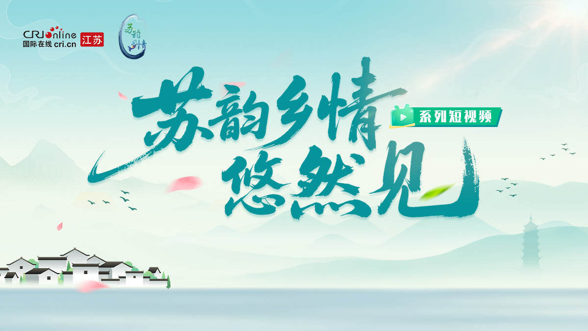 “蘇韻鄉情”悠然見系列短視頻_fororder_微信圖片_2025-07-28_101259_033