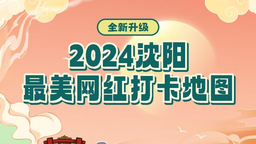 全新升級，華麗煥新！2024年瀋陽最美網紅打卡地圖上線！