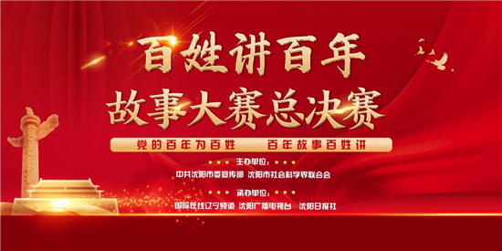 “百姓講百年”故事大賽總決賽在沈舉行 11位選手共抒愛黨愛國情_fororder_社科聯1