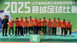 2025遼寧省縣域足球賽落幕 翻開群眾體育的新篇