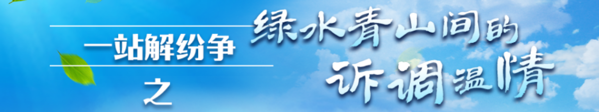 【直播天下】一站解紛爭 | 綠水青山間的訴調溫情_fororder_微信圖片_20200818091946