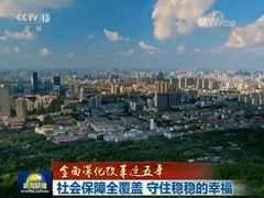 【全面深化改革這五年】社會保障全覆蓋 守住穩穩的幸福