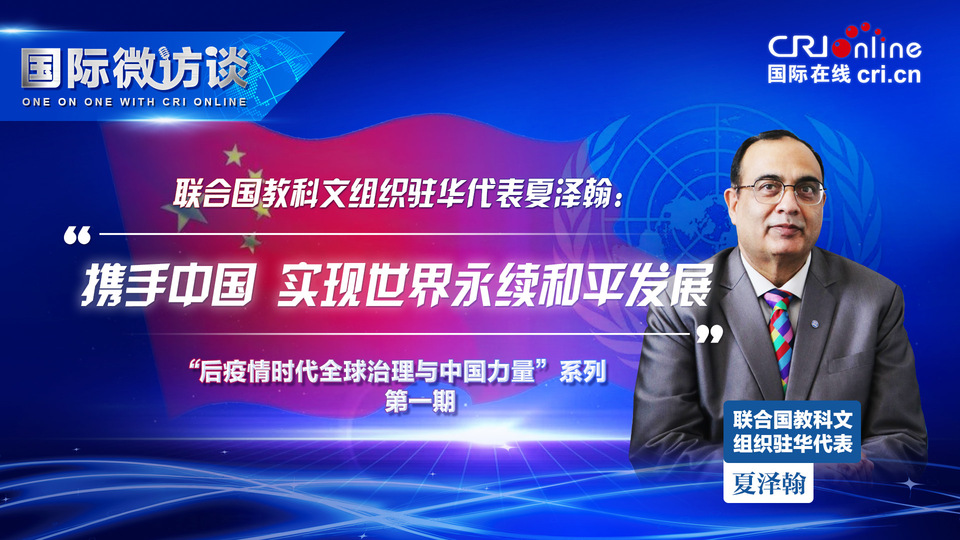 【國際微訪談】聯合國教科文組織駐華代表: 攜手中國 實現世界永續和平發展_fororder_夏澤翰1920