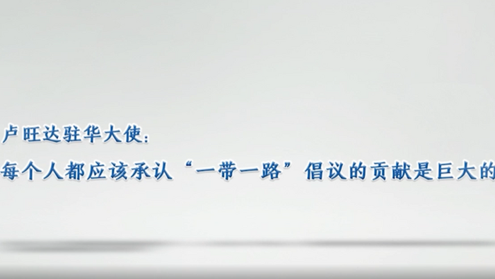 【國際微訪談】盧旺達駐華大使：每個人都應該承認  “一帶一路”倡議的貢獻是巨大的