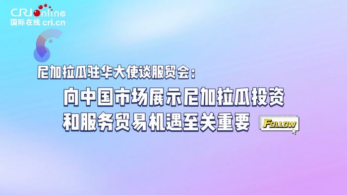 尼加拉瓜駐華大使談服貿會：向中國展示尼加拉瓜投資服貿機遇至關重要_fororder_微信圖片_20230905113502