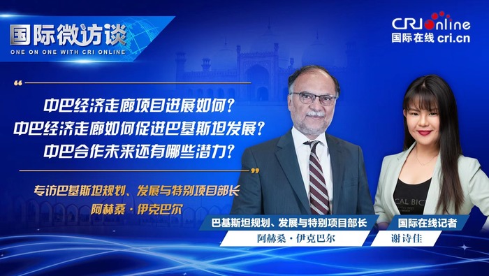 【國際微訪談】巴基斯坦規劃、發展與特別項目部長：巴中經濟走廊是一個巨大的成功故事