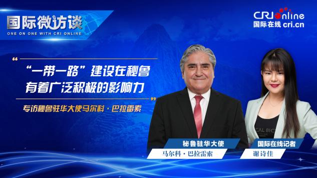 【國際微訪談】秘魯駐華大使：“一帶一路”建設在秘魯有著廣泛積極的影響力_fororder_圖片1