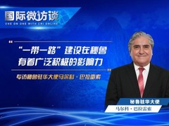 【國際微訪談】秘魯駐華大使：“一帶一路”建設在秘魯有著廣泛積極的影響力