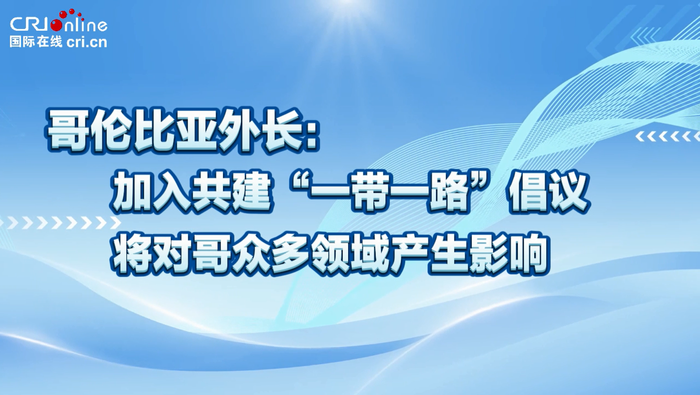 哥倫比亞外長：加入“一帶一路”倡議將對哥多領域産生影響