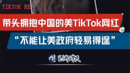 帶頭擁抱中國的美TikTok網紅：美國用戶不願再被政府愚弄