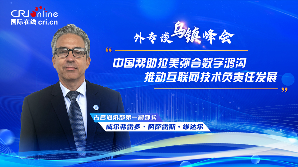 外專談烏鎮峰會丨古巴通訊部第一副部長：中國幫助拉美彌合數字鴻溝 推動互聯網技術負責任發展