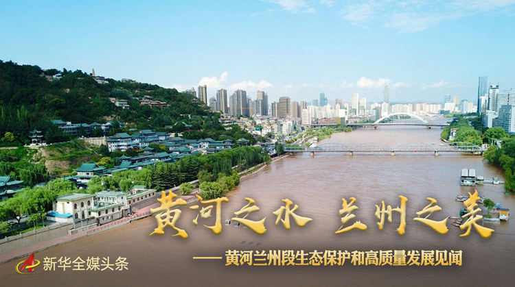 黃河之水 蘭州之美——黃河蘭州段生態保護和高品質發展見聞
