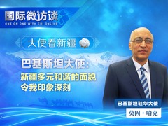 【國際微訪談·大使看新疆】巴基斯坦大使：新疆多元和諧的面貌令我印象深刻