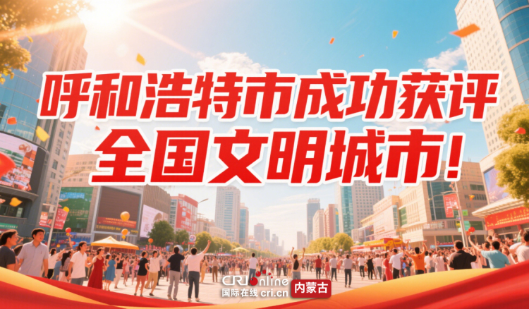 呼和浩特市成功獲評全國文明城市_fororder_呼市