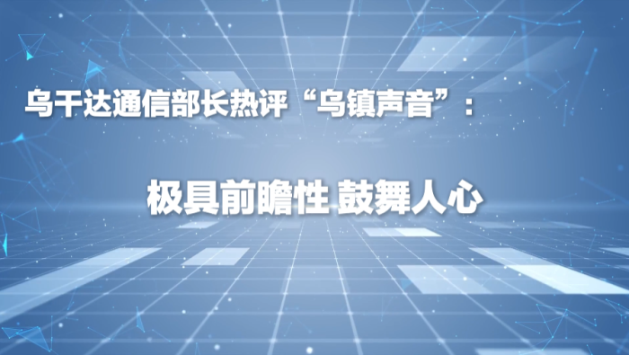 烏干達通信部長熱評“烏鎮聲音”：極具前瞻性、鼓舞人心