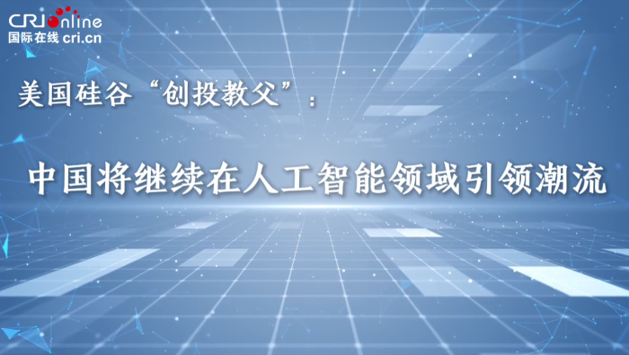 美國矽谷“創投教父”：中國將繼續在人工智能領域引領潮流