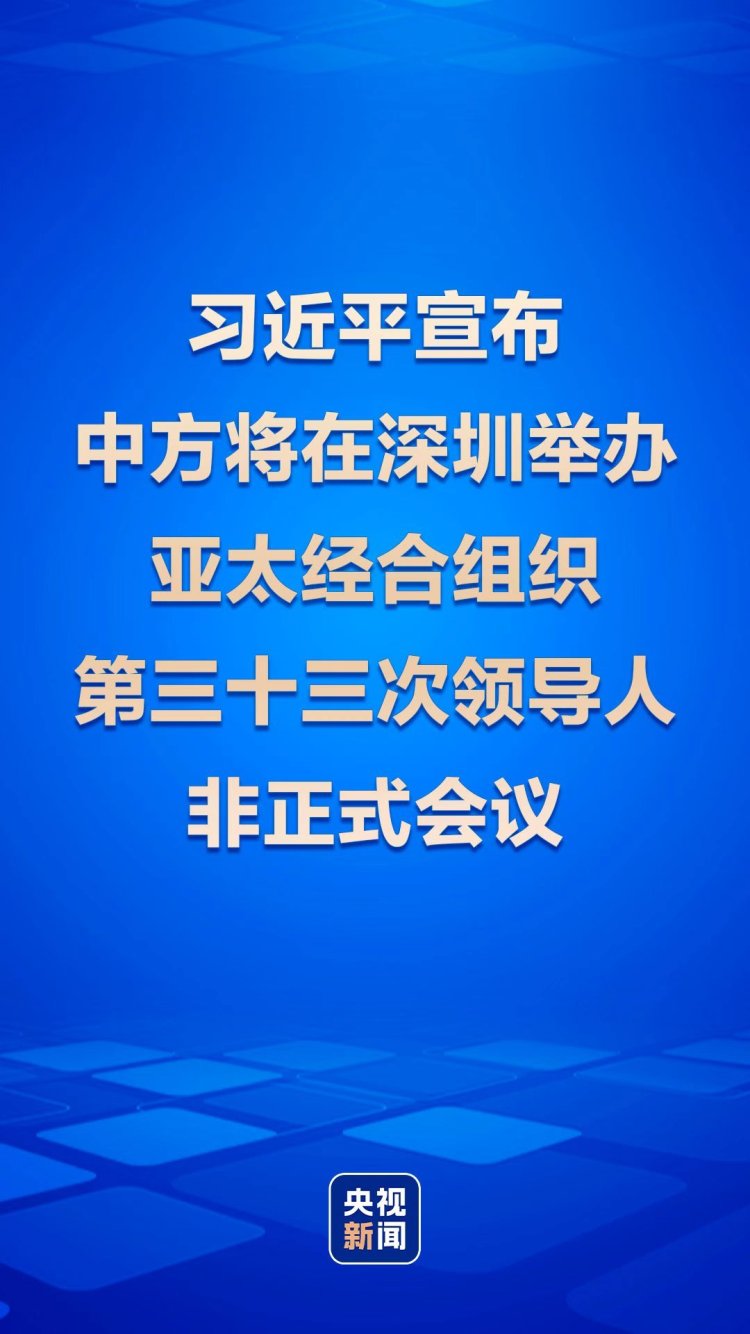 時政快訊丨習近平宣佈中方將在深圳舉辦亞太經合組織第三十三次領導人非正式會議