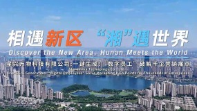 相遇湖南 “湘”遇世界｜星興萬物：一鍵生成！破解千企行銷痛點