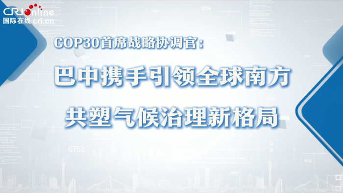 COP30首席戰略協調官：巴中引領南方氣候新格局