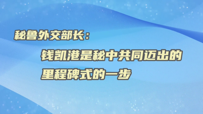【國際微訪談】秘魯外交部長：錢凱港是秘中共同邁出的里程碑式的一步