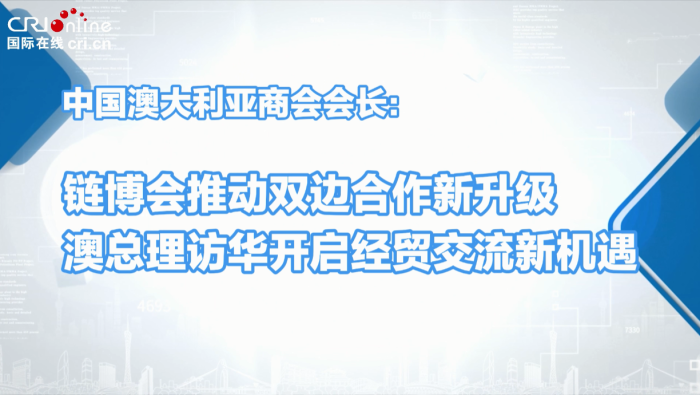 中國澳大利亞商會會長：鏈博會推動雙邊合作新升級_fororder_企業微信截圖_20250717192431