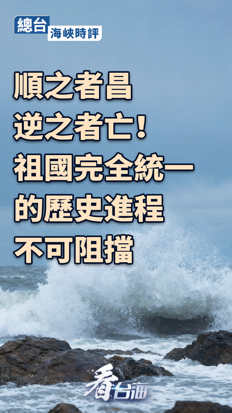 總臺海峽時評丨順之者昌，逆之者亡！祖國完全統一的歷史進程不可阻擋