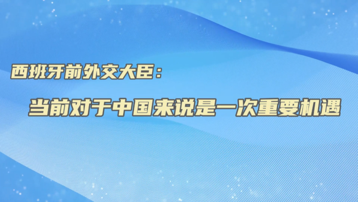 西班牙前外交大臣：當前對於中國來説是一次重要機遇