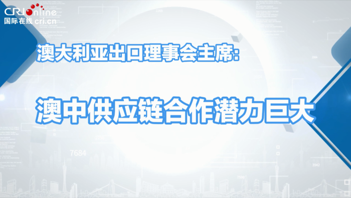 澳大利亞出口理事會主席：澳中供應鏈合作潛力巨大