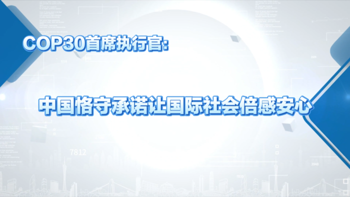 COP30首席執行官：中國恪守承諾讓國際社會倍感安心