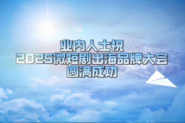 業內人士祝2025微短劇出海品牌大會圓滿成功_fororder_中文2