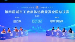 第四屆城市工會集體協商競賽全國決賽圓滿舉辦