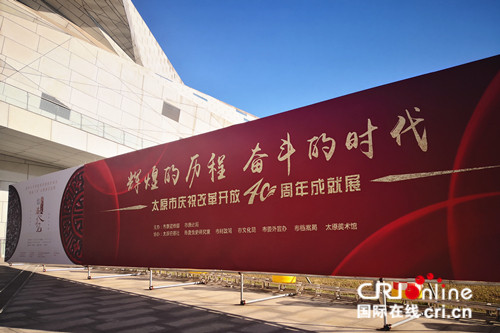 原創【CRI看山西-列表】【文化三晉-列表】【三晉大地-太原】【首頁標題】太原市慶祝改革開放40週年成就展開展 【內容頁標題】再現輝煌歷程 展示奮鬥風采：太原市慶祝改革開放40週年成就展開展