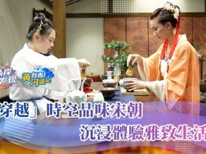 “穿越”時空品味宋朝 沉浸體驗雅致生活