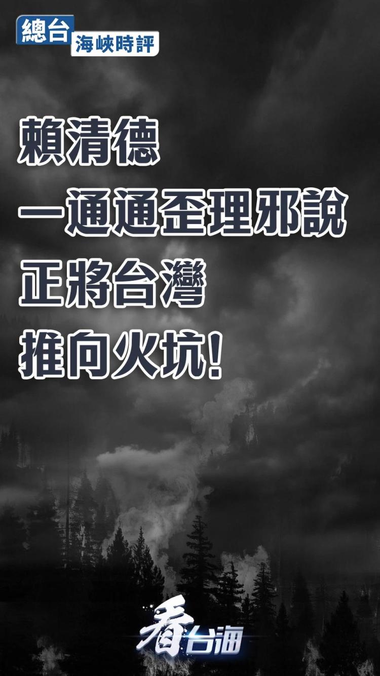 總臺海峽時評丨賴清德一通通歪理邪説正將台灣推向火坑！