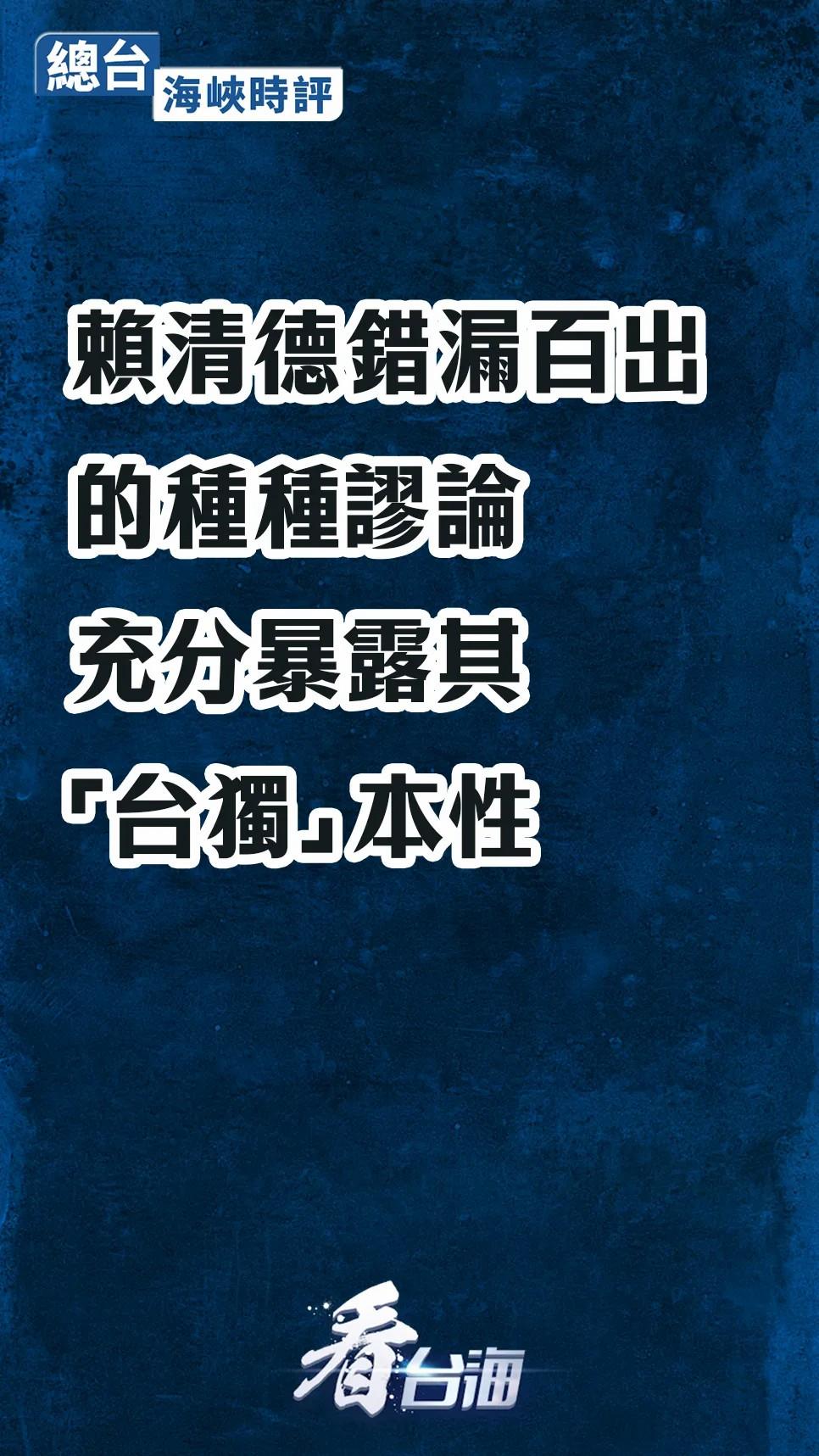 總臺海峽時評丨賴清德錯漏百齣的種種謬論，充分暴露其“台獨”本性