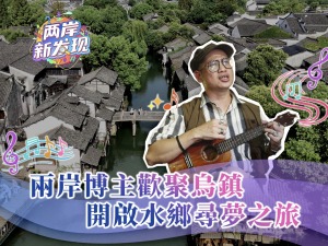 【兩岸新發現】兩岸博主歡聚烏鎮 開啟水鄉尋夢之旅
