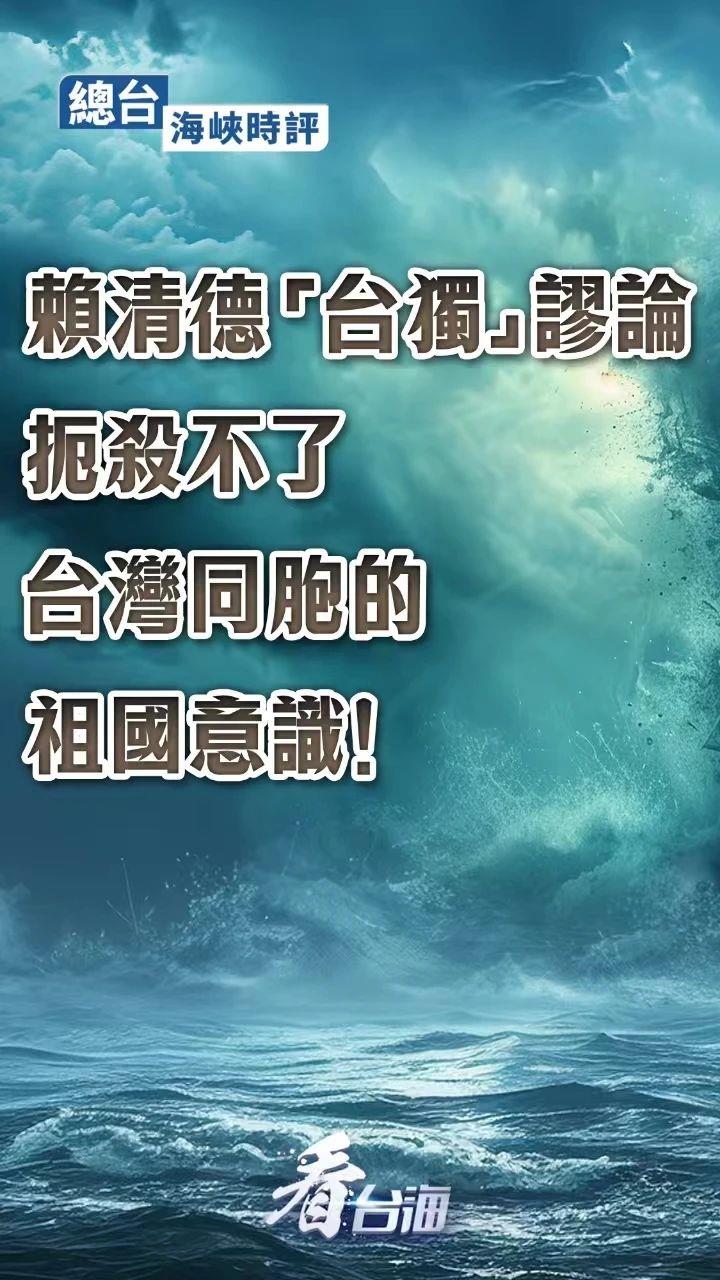 總臺海峽時評丨賴清德“台獨”謬論扼殺不了台灣同胞的祖國意識！